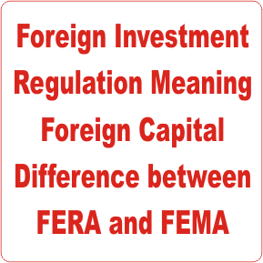 Foreign Investment Regulation Meaning Foreign Capital Difference between FERA and FEMA
