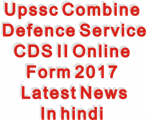 Upssc Combine Defence Service CDS II Online Form 2017 Latest News In hindi
