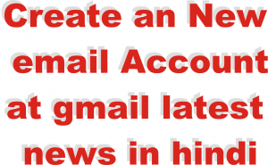 Create an New email Account at gmail latest news in hindi