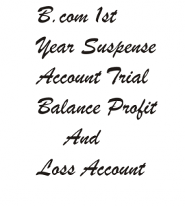 B.com 1st Year Suspense Account Trial Balance Profit and Loss Account